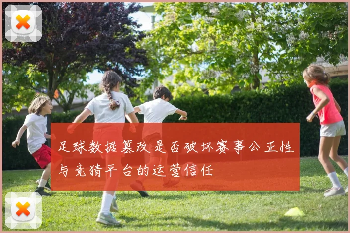 足球数据篡改是否破坏赛事公正性与竞猜平台的运营信任