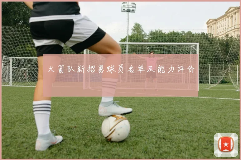火箭队新招募球员名单及能力评价