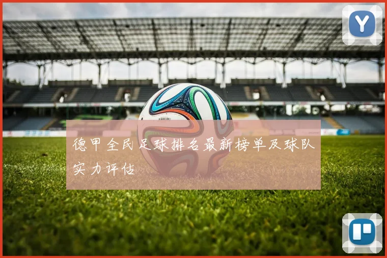 德甲全民足球排名最新榜单及球队实力评估