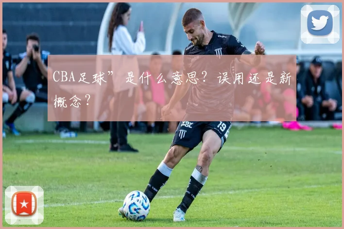 CBA足球”是什么意思？误用还是新概念？