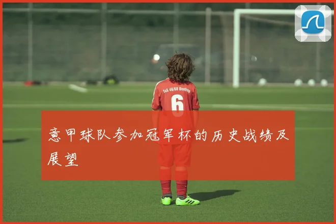 意甲球队参加冠军杯的历史战绩及展望