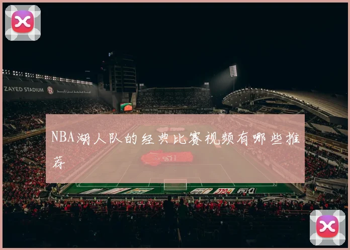 NBA湖人队的经典比赛视频有哪些推荐