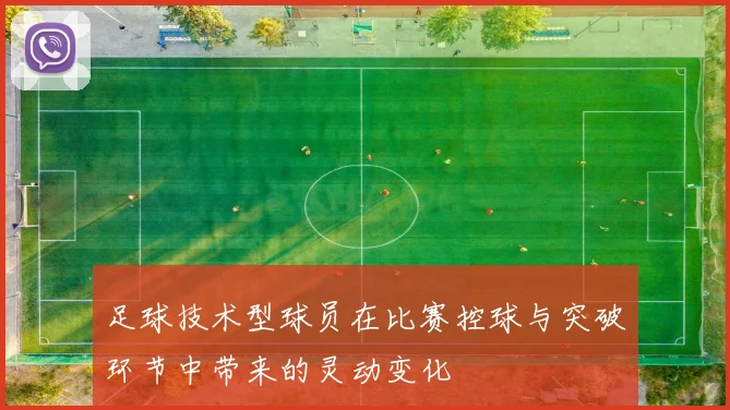 足球技术型球员在比赛控球与突破环节中带来的灵动变化