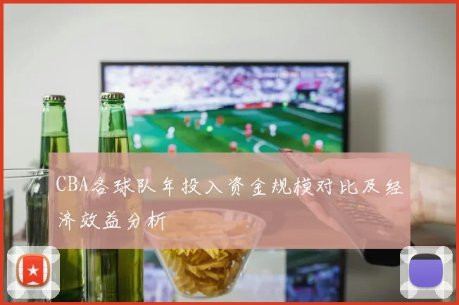 CBA各球队年投入资金规模对比及经济效益分析