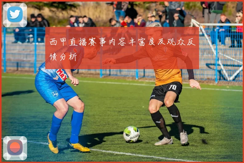 西甲直播赛事内容丰富度及观众反馈分析