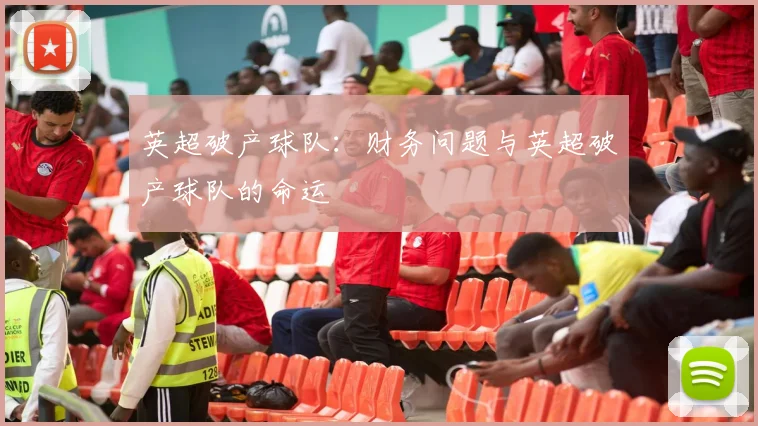 英超破产球队:财务问题与英超破产球队的命运