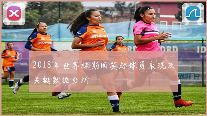 2018年世界杯期间英超球员表现及关键数据分析