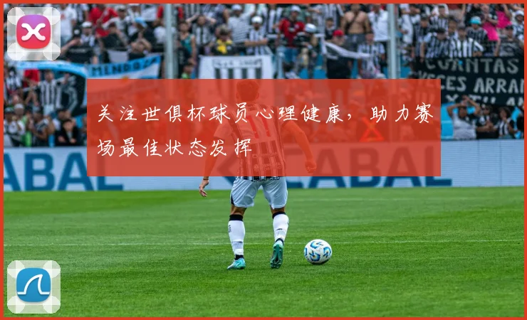关注世俱杯球员心理健康，助力赛场最佳状态发挥