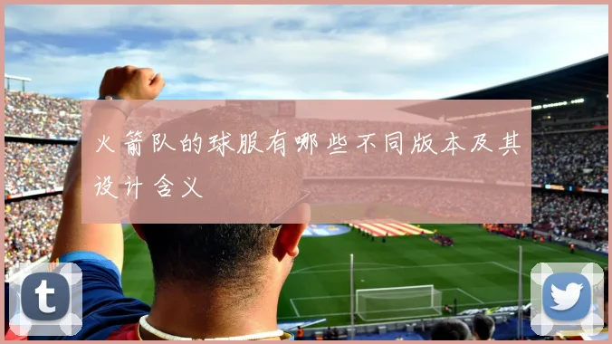 火箭队的球服有哪些不同版本及其设计含义